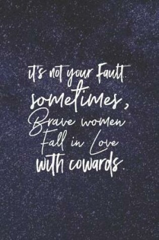 Cover of It S Not Your Fault Sometimes, Brave Women Fall In Love With Cowards