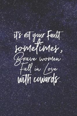 Book cover for It S Not Your Fault Sometimes, Brave Women Fall In Love With Cowards