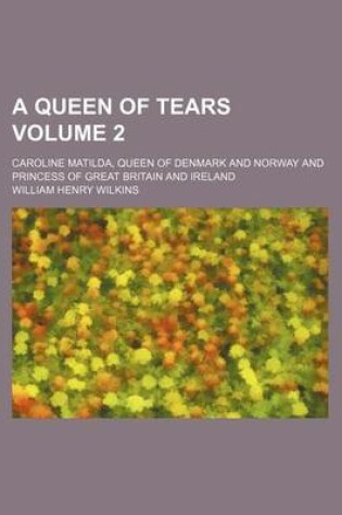 Cover of A Queen of Tears Volume 2; Caroline Matilda, Queen of Denmark and Norway and Princess of Great Britain and Ireland