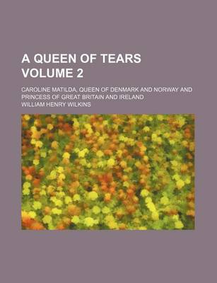 Book cover for A Queen of Tears Volume 2; Caroline Matilda, Queen of Denmark and Norway and Princess of Great Britain and Ireland