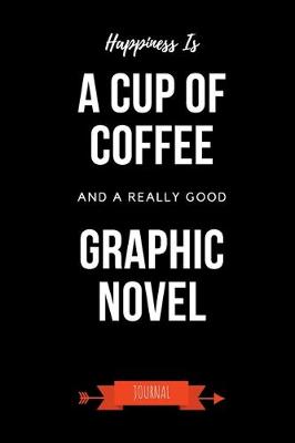 Book cover for Happiness Is A Cup Of Coffee And A Really Good Graphic Novel Journal