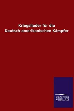 Cover of Kriegslieder Fur Die Deutsch-Amerikanischen Kampfer