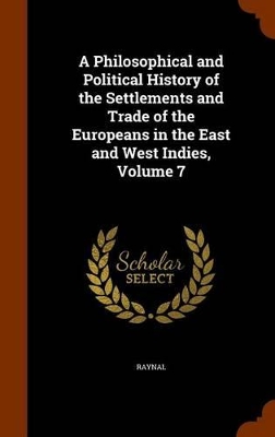 Book cover for A Philosophical and Political History of the Settlements and Trade of the Europeans in the East and West Indies, Volume 7