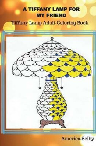 Cover of A Tiffany Lamp For My Friend, Tiffany Lamp Adult Coloring Book