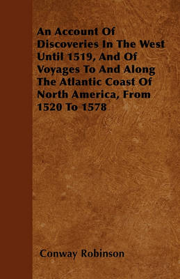 Book cover for An Account Of Discoveries In The West Until 1519, And Of Voyages To And Along The Atlantic Coast Of North America, From 1520 To 1578