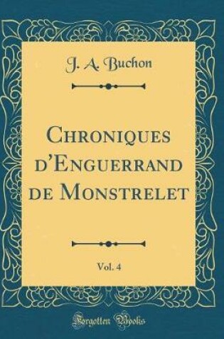 Cover of Chroniques d'Enguerrand de Monstrelet, Vol. 4 (Classic Reprint)