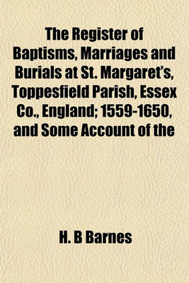 Book cover for The Register of Baptisms, Marriages and Burials at St. Margaret's, Toppesfield Parish, Essex Co., England; 1559-1650, and Some Account of the