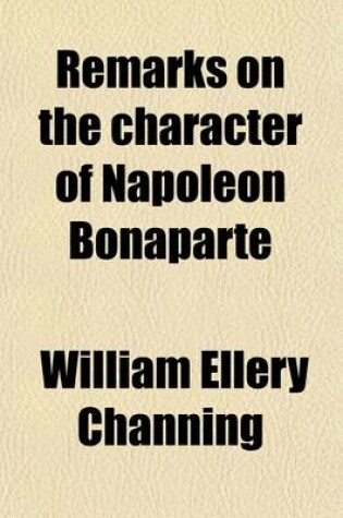 Cover of Remarks on the Character of Napoleon Bonaparte; Occasioned by the Publication of Scott's Life of Napoleon Ascribed to Dr. Channing