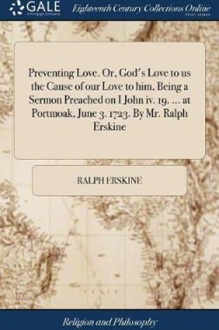 Cover of Preventing Love. Or, God's Love to Us the Cause of Our Love to Him, Being a Sermon Preached on I John IV. 19. ... at Portmoak, June 3. 1723. by Mr. Ralph Erskine