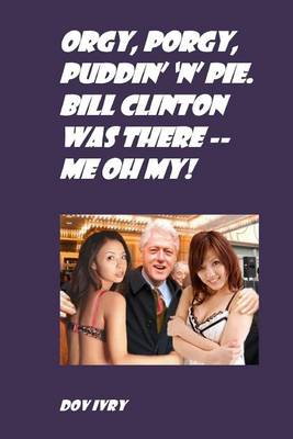 Book cover for Orgy, Porgy, Puddin' 'N' Pie. Bill Clinton Was There -- Me Oh My!