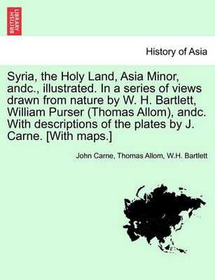 Book cover for Syria, the Holy Land, Asia Minor, Andc., Illustrated. in a Series of Views Drawn from Nature by W. H. Bartlett, William Purser (Thomas Allom), Andc. with Descriptions of the Plates by J. Carne. [With Maps.] Vol. I