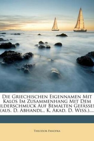 Cover of Die Griechischen Eigennamen Mit Kalos Im Zusammenhang Mit Dem Bilderschmuck Auf Bemalten Gefassen. (Aus. D. Abhandl., K. Akad. D. Wiss.)....