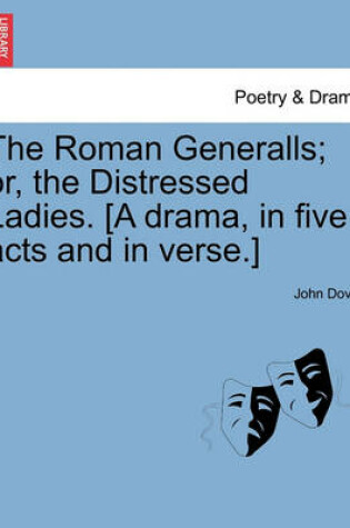 Cover of The Roman Generalls; Or, the Distressed Ladies. [A Drama, in Five Acts and in Verse.]