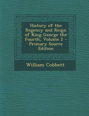 Book cover for History of the Regency and Reign of King George the Fourth, Volume 2 - Primary Source Edition