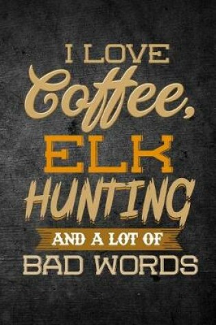 Cover of I Love Coffee, Elk Hunting, And A Lot Of Bad Words