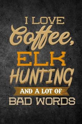 Book cover for I Love Coffee, Elk Hunting, And A Lot Of Bad Words