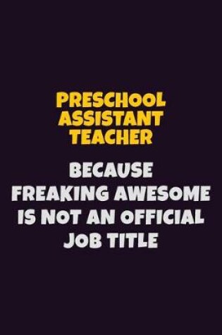 Cover of Preschool Assistant Teacher, Because Freaking Awesome Is Not An Official Job Title