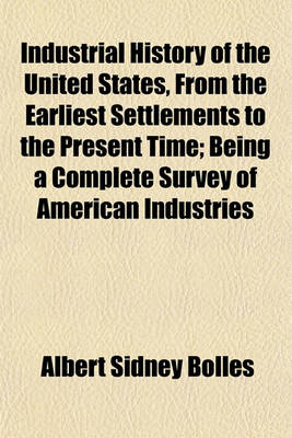 Book cover for Industrial History of the United States, from the Earliest Settlements to the Present Time; Being a Complete Survey of American Industries