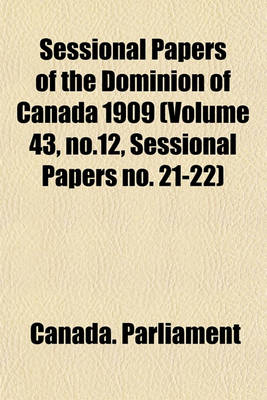 Book cover for Sessional Papers of the Dominion of Canada 1909 (Volume 43, No.12, Sessional Papers No. 21-22)