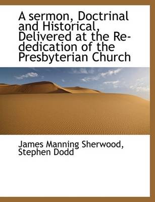 Book cover for A Sermon, Doctrinal and Historical, Delivered at the Re-Dedication of the Presbyterian Church