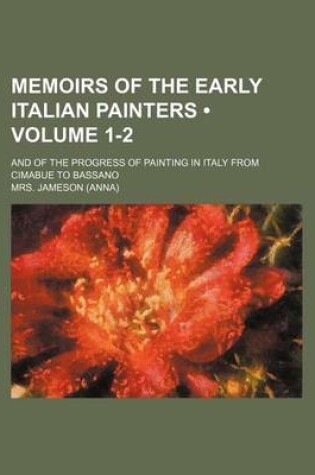Cover of Memoirs of the Early Italian Painters (Volume 1-2 ); And of the Progress of Painting in Italy from Cimabue to Bassano