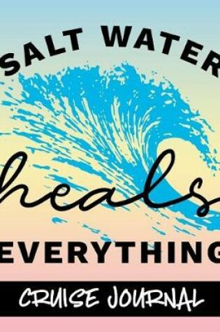 Cover of Salt Water Heals Everything - Cruise Journal