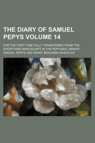 Cover of The Diary of Samuel Pepys; For the First Time Fully Transcribed from the Shorthand Manuscript in the Pepysian Library Volume 14