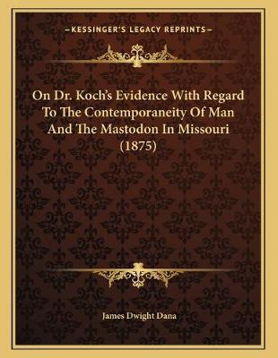 Book cover for On Dr. Koch's Evidence With Regard To The Contemporaneity Of Man And The Mastodon In Missouri (1875)