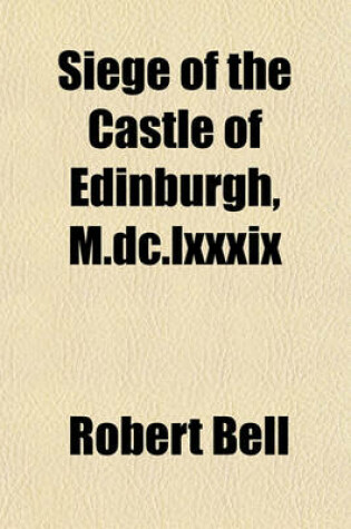 Cover of Siege of the Castle of Edinburgh, M.DC.LXXXIX