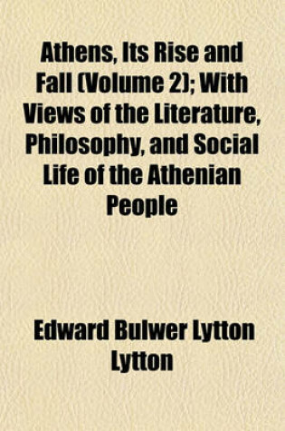 Cover of Athens, Its Rise and Fall (Volume 2); With Views of the Literature, Philosophy, and Social Life of the Athenian People