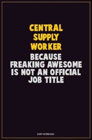 Cover of Central Supply Worker, Because Freaking Awesome Is Not An Official Job Title