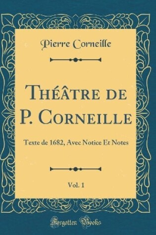 Cover of Théâtre de P. Corneille, Vol. 1: Texte de 1682, Avec Notice Et Notes (Classic Reprint)