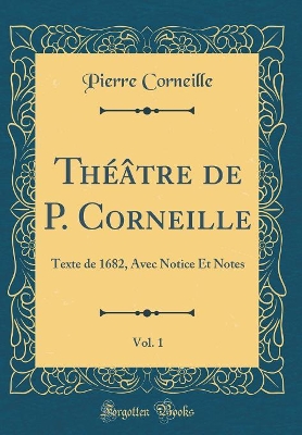 Book cover for Théâtre de P. Corneille, Vol. 1: Texte de 1682, Avec Notice Et Notes (Classic Reprint)