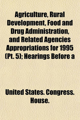 Book cover for Agriculture, Rural Development, Food and Drug Administration, and Related Agencies Appropriations for 1995 (PT. 5); Hearings Before a