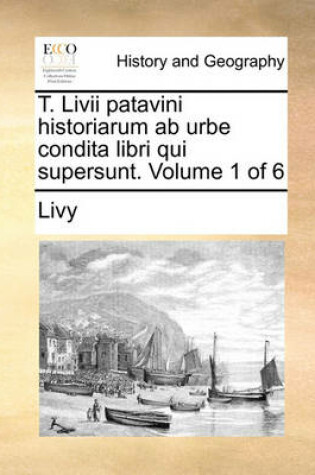 Cover of T. LIVII Patavini Historiarum AB Urbe Condita Libri Qui Supersunt. Volume 1 of 6