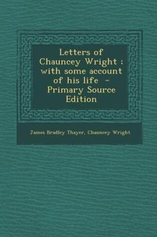 Cover of Letters of Chauncey Wright; With Some Account of His Life
