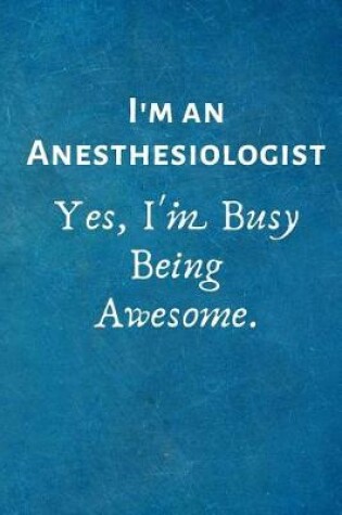 Cover of I'm an Anesthesiologist. Yes, I'm Busy Being Awesome.