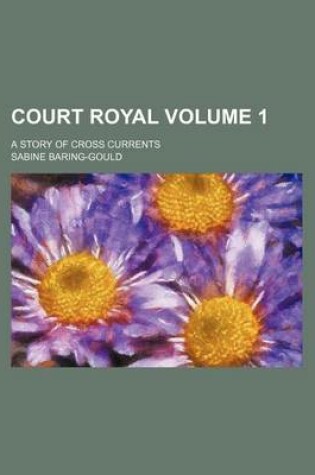 Cover of Court Royal Volume 1; A Story of Cross Currents