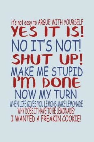 Cover of It's Not Easy To Argue With Yourself Yes It Is No Its Not Shut Up Make Me Stupid...