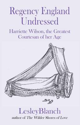 Book cover for Regency England Undressed: Harriette Wilson, the Greatest Courtesan of Her Age