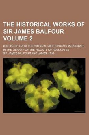 Cover of The Historical Works of Sir James Balfour; Published from the Original Manuscripts Preserved in the Library of the Faculty of Advocates Volume 2