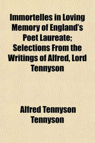 Cover of Immortelles in Loving Memory of England's Poet Laureate; Selections from the Writings of Alfred, Lord Tennyson