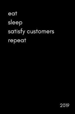 Book cover for Eat Sleep Satisfy Customers Repeat 2019