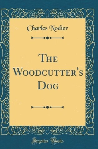 Cover of The Woodcutter's Dog (Classic Reprint)