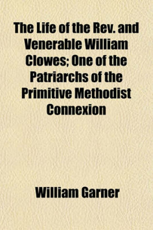 Cover of The Life of the REV. and Venerable William Clowes; One of the Patriarchs of the Primitive Methodist Connexion