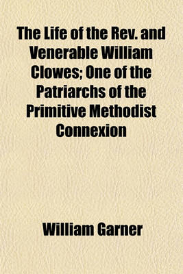 Book cover for The Life of the REV. and Venerable William Clowes; One of the Patriarchs of the Primitive Methodist Connexion