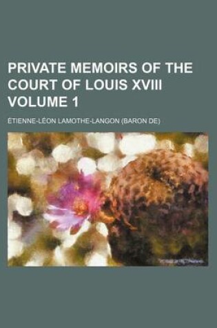 Cover of Private Memoirs of the Court of Louis XVIII Volume 1