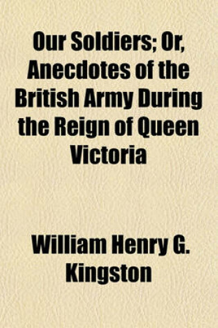 Cover of Our Soldiers; Or, Anecdotes of the British Army During the Reign of Queen Victoria