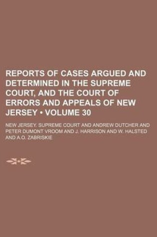 Cover of Reports of Cases Argued and Determined in the Supreme Court, and the Court of Errors and Appeals of New Jersey (Volume 30 )