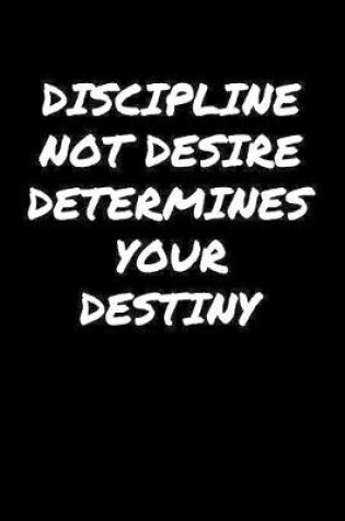 Cover of Discipline Not Desire Determines Your Destiny